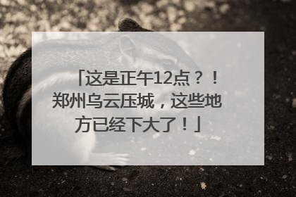 这是正午12点？！郑州乌云压城，这些地方已经下大了！