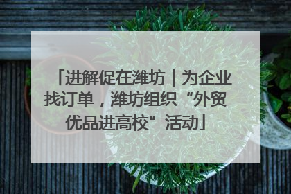进解促在潍坊｜为企业找订单，潍坊组织“外贸优品进高校”活动