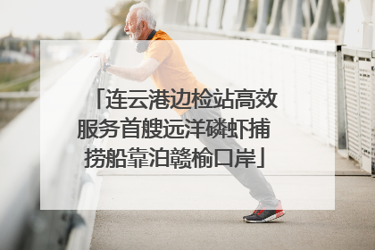 连云港边检站高效服务首艘远洋磷虾捕捞船靠泊赣榆口岸