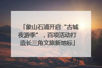 象山石浦开启“古城夜游季”，百项活动打造长三角文旅新地标