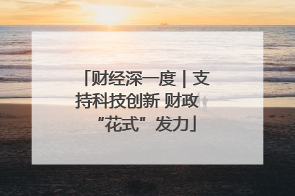 财经深一度｜支持科技创新 财政“花式”发力