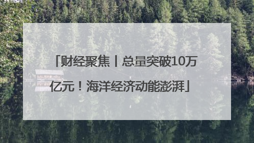 财经聚焦丨总量突破10万亿元！海洋经济动能澎湃