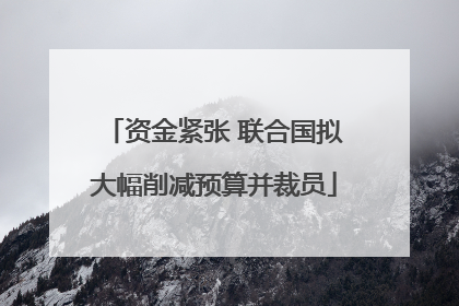 资金紧张 联合国拟大幅削减预算并裁员