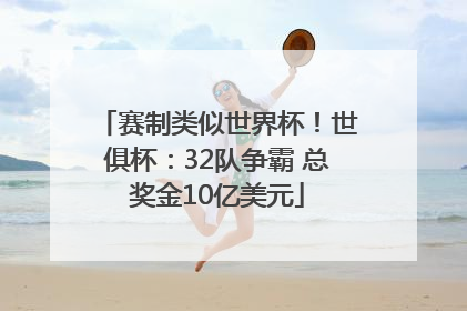 赛制类似世界杯！世俱杯：32队争霸 总奖金10亿美元