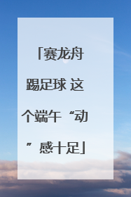 赛龙舟 踢足球 这个端午“动”感十足
