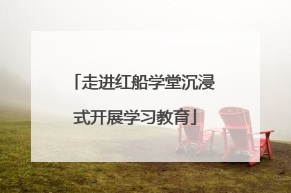 走进红船学堂沉浸式开展学习教育
