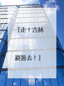走！吉林避暑去！