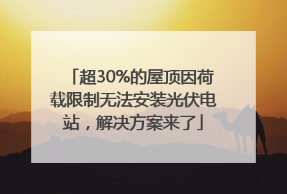 超30%的屋顶因荷载限制无法安装光伏电站，解决方案来了