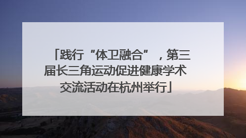 践行“体卫融合”，第三届长三角运动促进健康学术交流活动在杭州举行