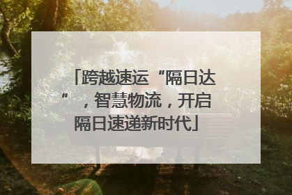 跨越速运“隔日达”，智慧物流，开启隔日速递新时代