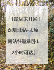 逢周末开通！深圳北站-太原南站往返动卧12小时可达