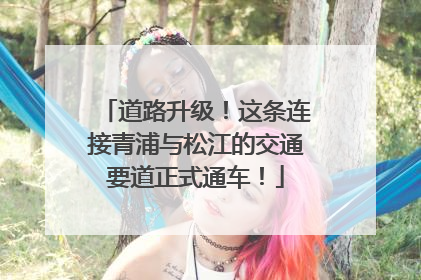 道路升级！这条连接青浦与松江的交通要道正式通车！