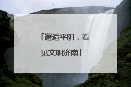 邂逅平阴，看见文明济南