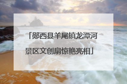 郧西县羊尾镇龙潭河景区文创扇惊艳亮相