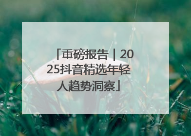 重磅报告｜2025抖音精选年轻人趋势洞察