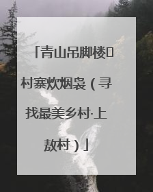 青山吊脚楼 村寨炊烟袅（寻找最美乡村·上敖村）