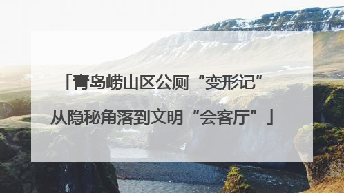 青岛崂山区公厕“变形记” 从隐秘角落到文明“会客厅”