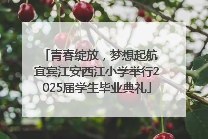 青春绽放，梦想起航 宜宾江安西江小学举行2025届学生毕业典礼