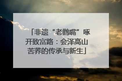 非遗“老鹳嘴”啄开致富路：会泽高山苦荞的传承与新生