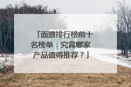 面膜排行榜前十名榜单：究竟哪家产品值得推荐？