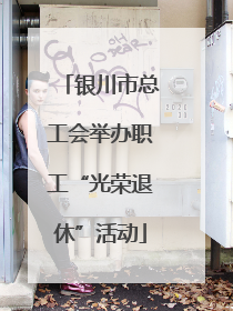 银川市总工会举办职工“光荣退休”活动