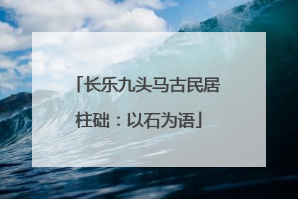 长乐九头马古民居柱础：以石为语
