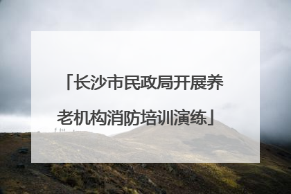 长沙市民政局开展养老机构消防培训演练