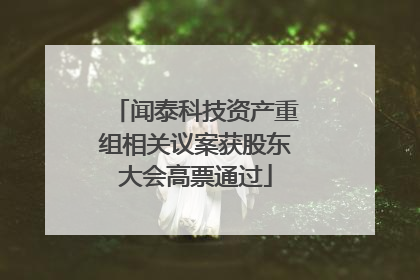 闻泰科技资产重组相关议案获股东大会高票通过