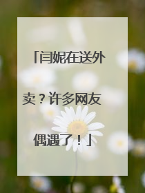 闫妮在送外卖？许多网友偶遇了！