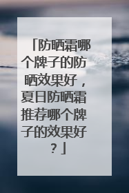 防晒霜哪个牌子的防晒效果好，夏日防晒霜推荐哪个牌子的效果好？