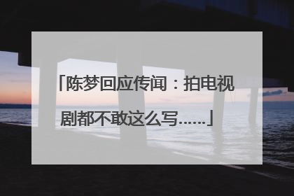 陈梦回应传闻：拍电视剧都不敢这么写……