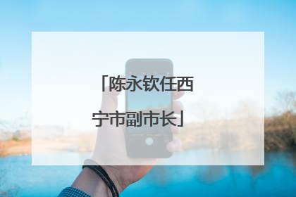陈永钦任西宁市副市长