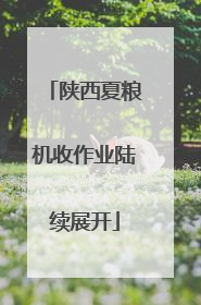 陕西夏粮机收作业陆续展开