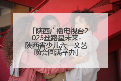 陕西广播电视台2025丝路星未来-陕西省少儿六一文艺晚会圆满举办