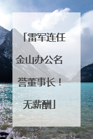 雷军连任金山办公名誉董事长！无薪酬