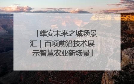 雄安未来之城场景汇｜百项前沿技术展示智慧农业新场景
