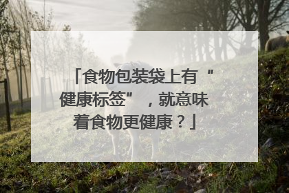 食物包装袋上有“健康标签”，就意味着食物更健康？