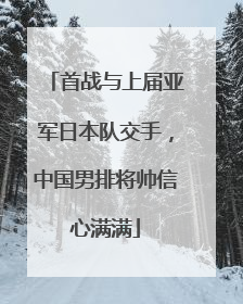 首战与上届亚军日本队交手，中国男排将帅信心满满