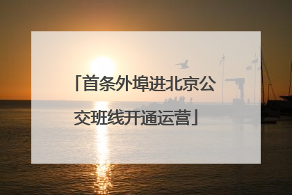 首条外埠进北京公交班线开通运营