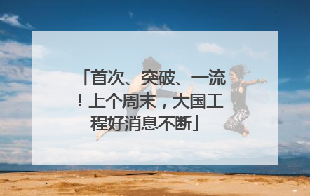 首次、突破、一流！上个周末，大国工程好消息不断