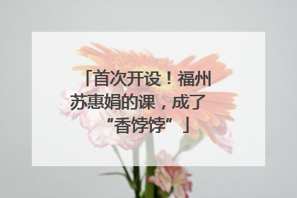 首次开设！福州苏惠娟的课，成了“香饽饽”