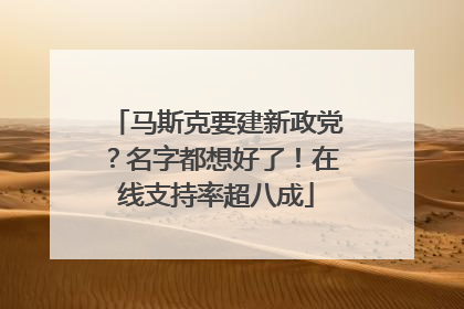 马斯克要建新政党？名字都想好了！在线支持率超八成