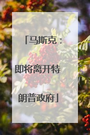 马斯克：即将离开特朗普政府