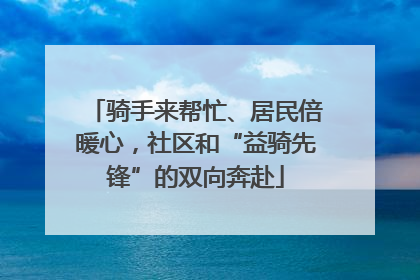 骑手来帮忙、居民倍暖心，社区和“益骑先锋”的双向奔赴