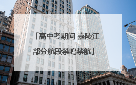 高中考期间 嘉陵江部分航段禁鸣禁航