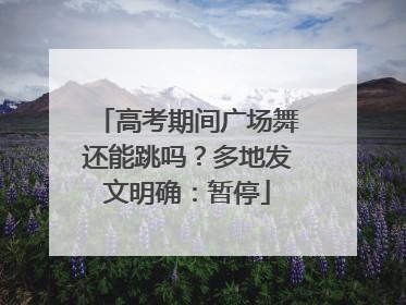 高考期间广场舞还能跳吗？多地发文明确：暂停
