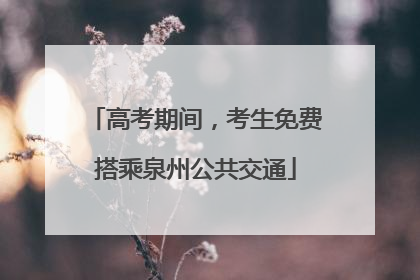 高考期间，考生免费搭乘泉州公共交通