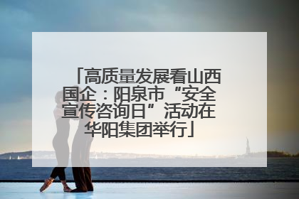 高质量发展看山西国企：阳泉市“安全宣传咨询日”活动在华阳集团举行