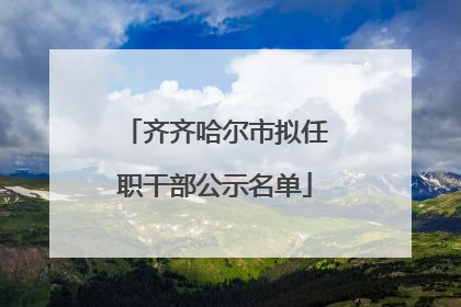 齐齐哈尔市拟任职干部公示名单