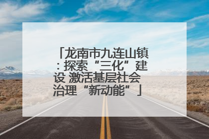 龙南市九连山镇：探索“三化”建设 激活基层社会治理“新动能”